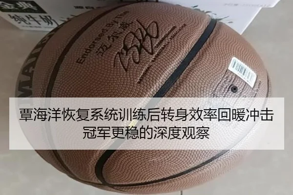 覃海洋恢复系统训练后转身效率回暖冲击冠军更稳的深度观察