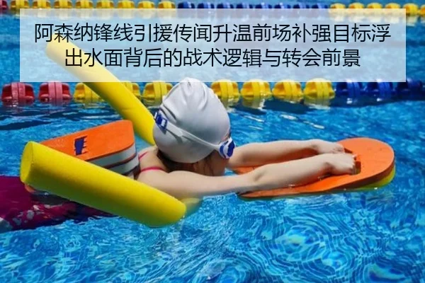 阿森纳锋线引援传闻升温前场补强目标浮出水面背后的战术逻辑与转会前景