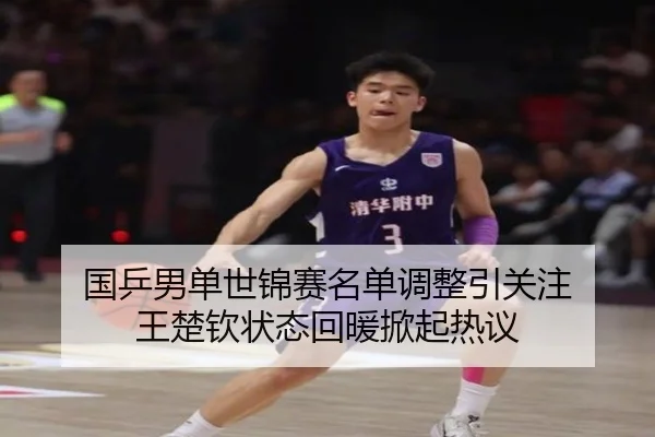国乒男单世锦赛名单调整引关注 王楚钦状态回暖掀起热议