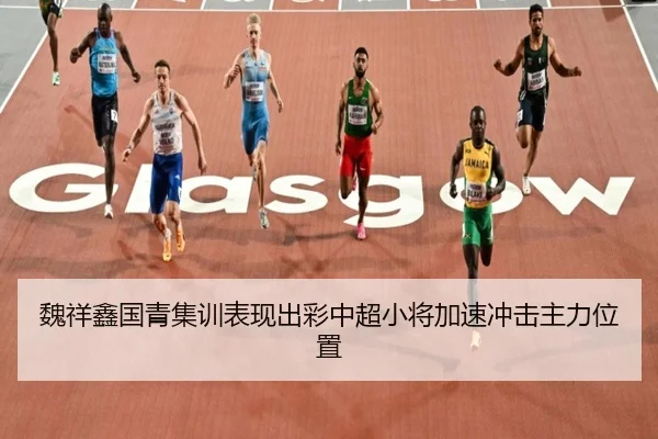 魏祥鑫国青集训表现出彩中超小将加速冲击主力位置