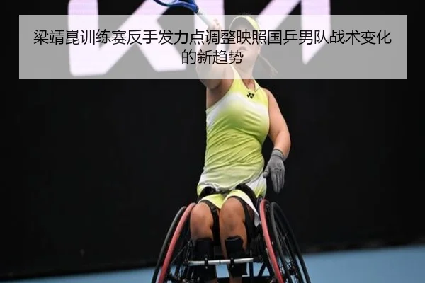 梁靖崑训练赛反手发力点调整映照国乒男队战术变化的新趋势