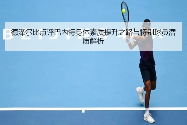 德泽尔比点评巴内特身体素质提升之路与特别球员潜质解析