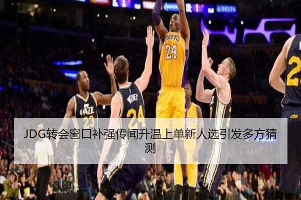JDG转会窗口补强传闻升温上单新人选引发多方猜测